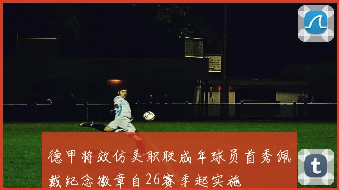 德甲将效仿美职联成年球员首秀佩戴纪念徽章自26赛季起实施
