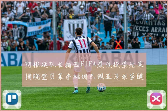 阿根廷队长梅西FIFA最佳投票结果揭晓登贝莱夺魁姆巴佩亚马尔紧随其后