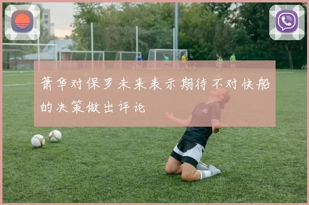 萧华对保罗未来表示期待不对快船的决策做出评论