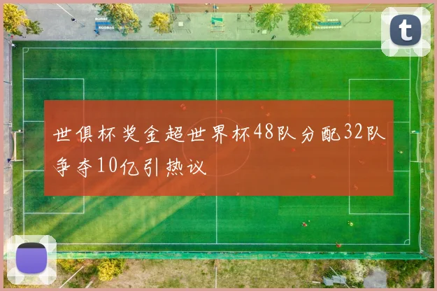 世俱杯奖金超世界杯48队分配32队争夺10亿引热议