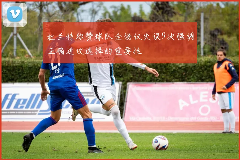 杜兰特称赞球队全场仅失误9次强调正确进攻选择的重要性
