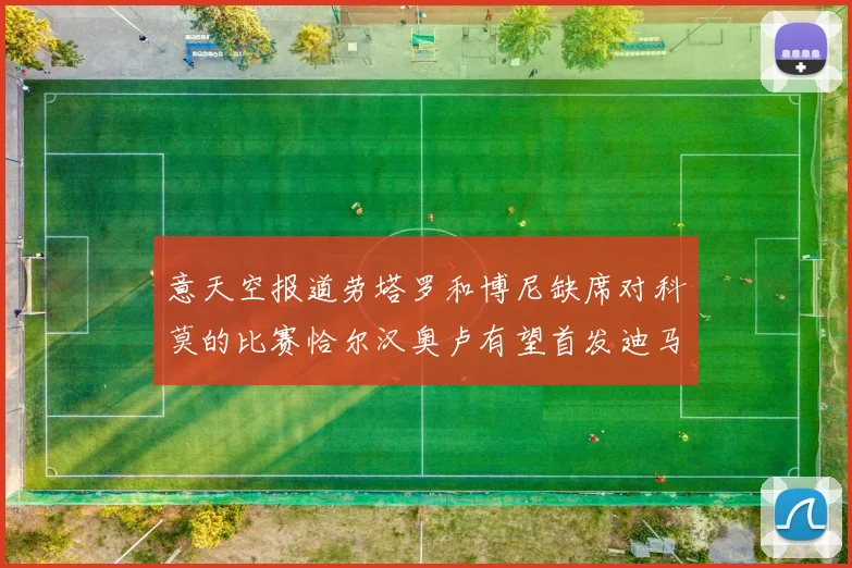 意天空报道劳塔罗和博尼缺席对科莫的比赛恰尔汉奥卢有望首发迪马尔科或将轮休