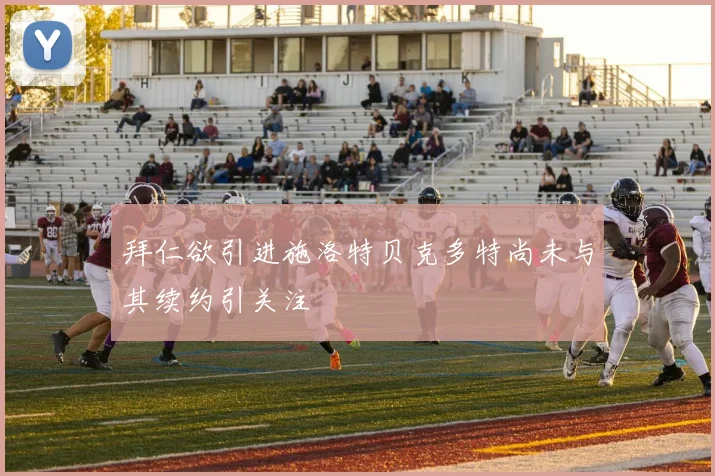 拜仁欲引进施洛特贝克多特尚未与其续约引关注