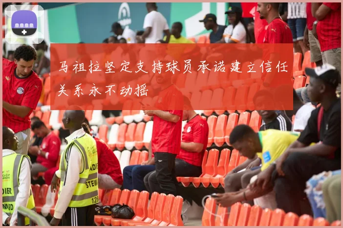 马祖拉坚定支持球员承诺建立信任关系永不动摇